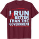 I Run Better Than The Government Shirt | Funny Runner Gifts T-Shirt - T-Shirt | Maroon