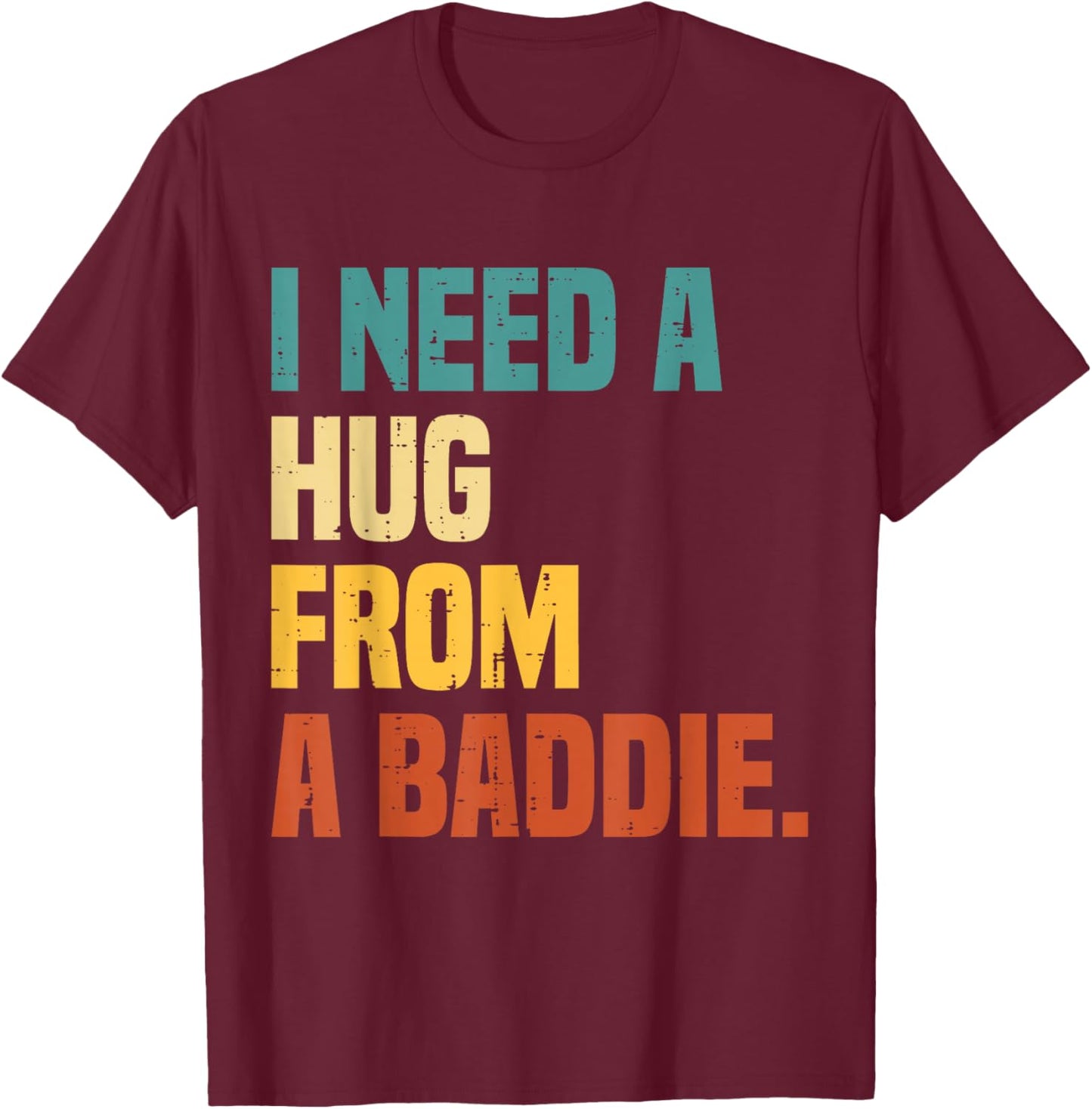 I Need a Hug from A Baddie T-Shirt - T-Shirt | Maroon