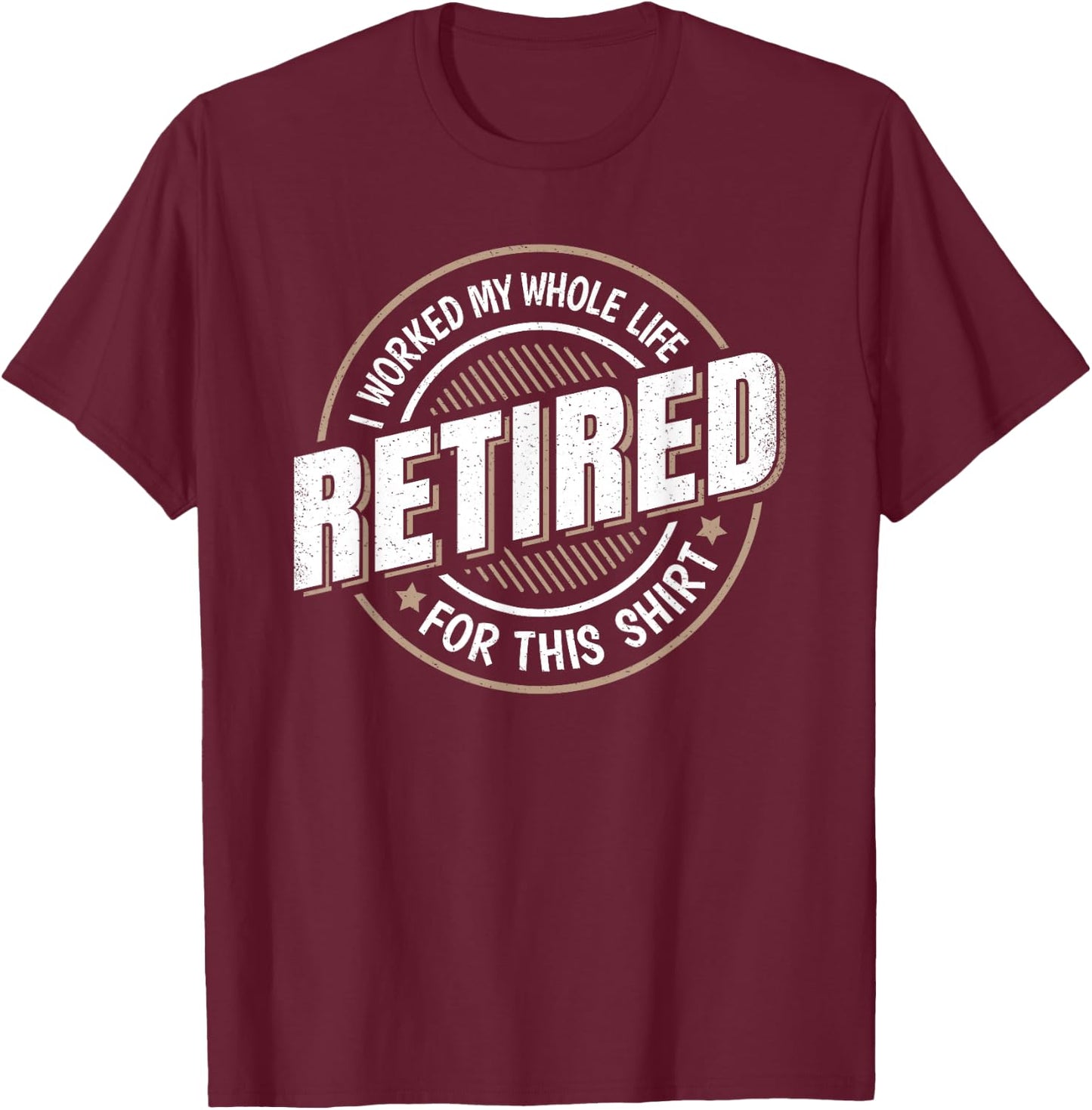 Funny Retired Man I Worked My Whole Life Retirement Men T-Shirt - T-Shirt | Maroon