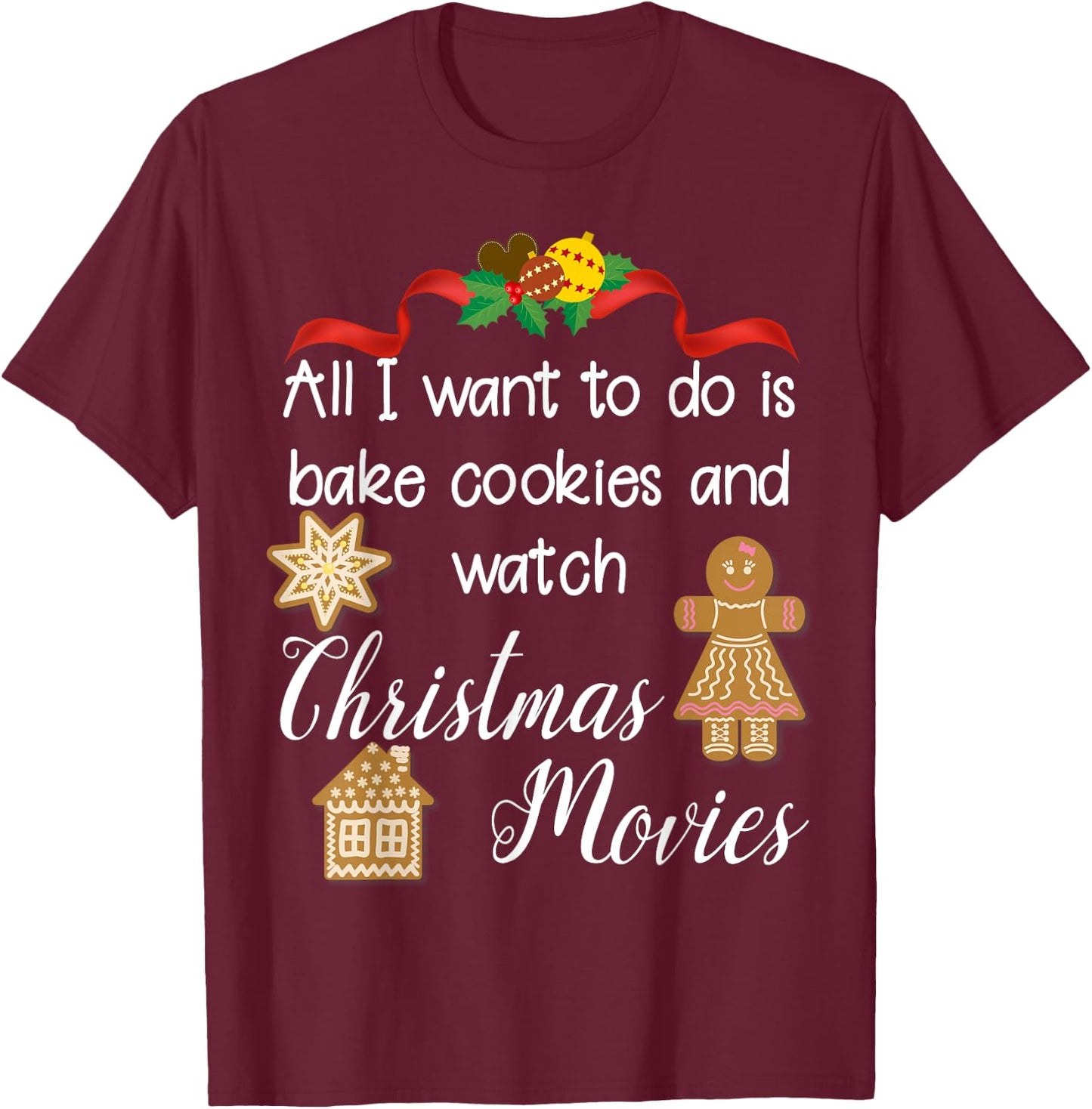 All I want to do is bake cookies and watch Christmas Movies T-Shirt - T-Shirt | Maroon