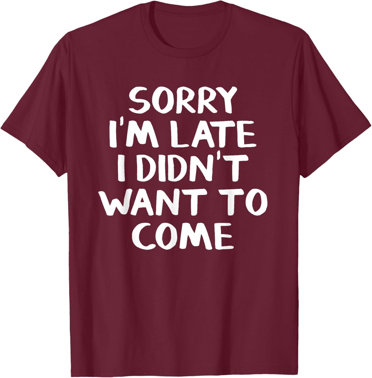Sorry I'm late I didn't want to come T-Shirt - T-Shirt | Maroon