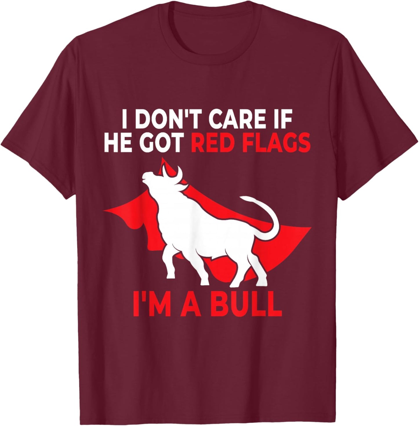 I Don’t Care If He Got Red Flags I’m a Bull Funny Dating T-Shirt - T-Shirt | Maroon