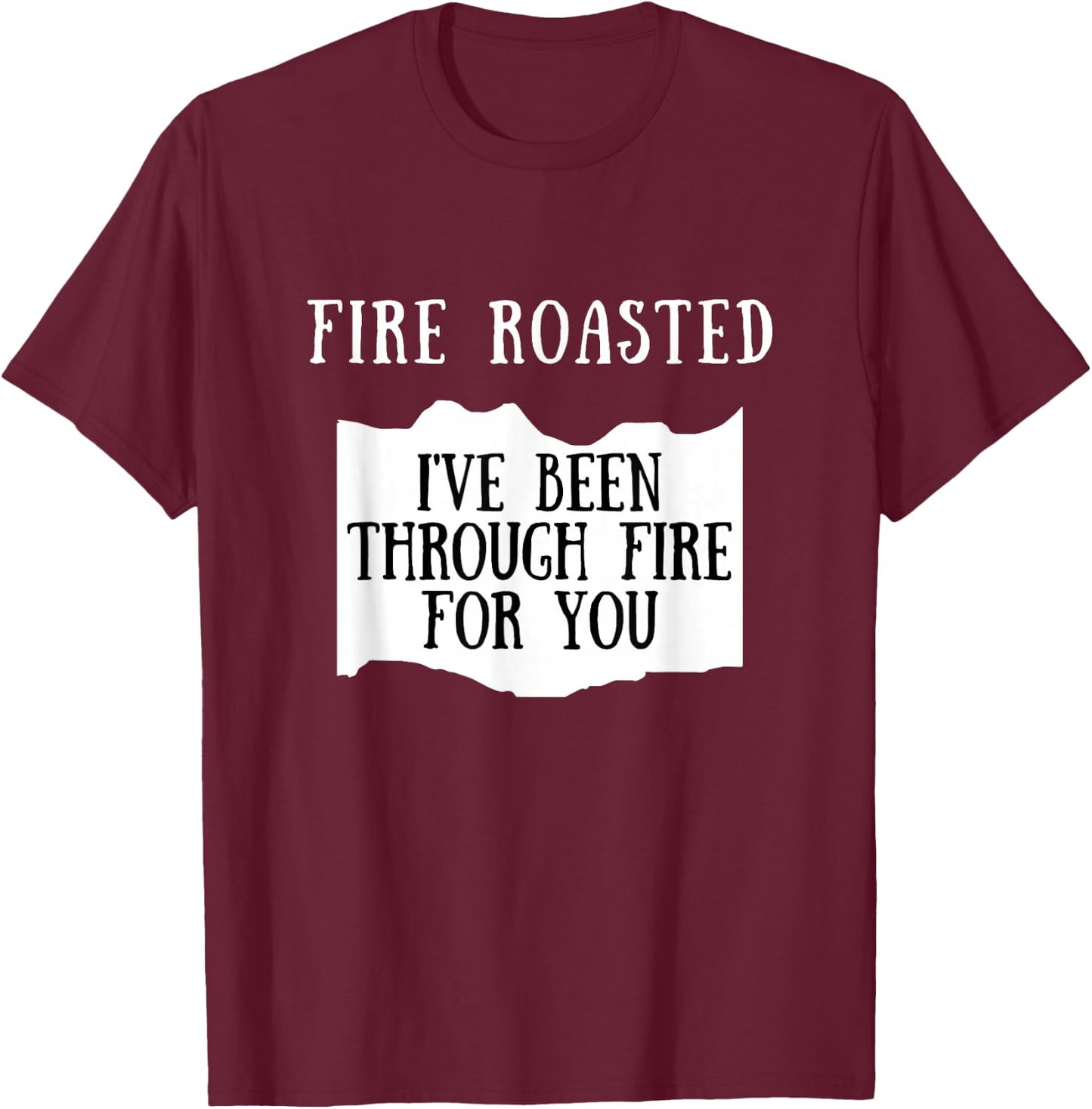 I've Been Through Fire For You Fire Roasted Hot Sauce T-Shirt - T-Shirt | Maroon