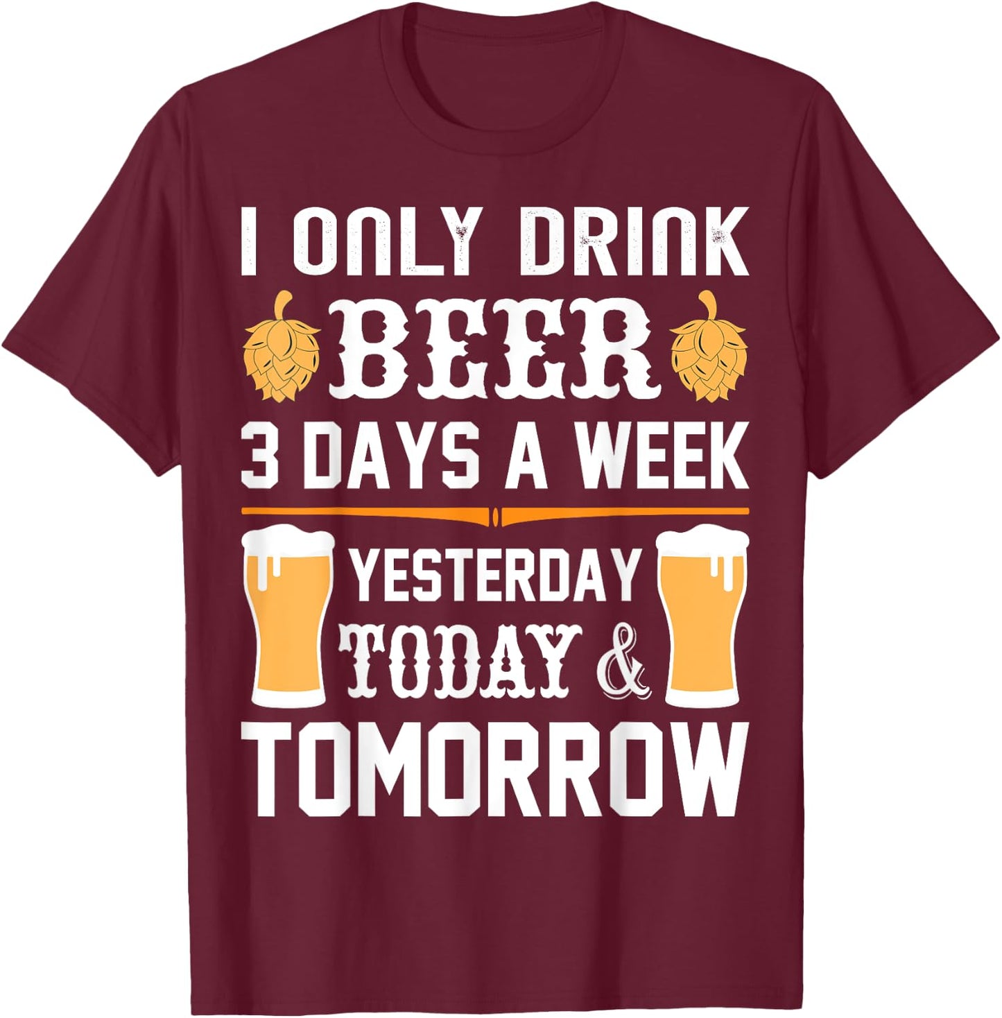 I only drink Beer 3 days a week. T-Shirt - T-Shirt | Maroon