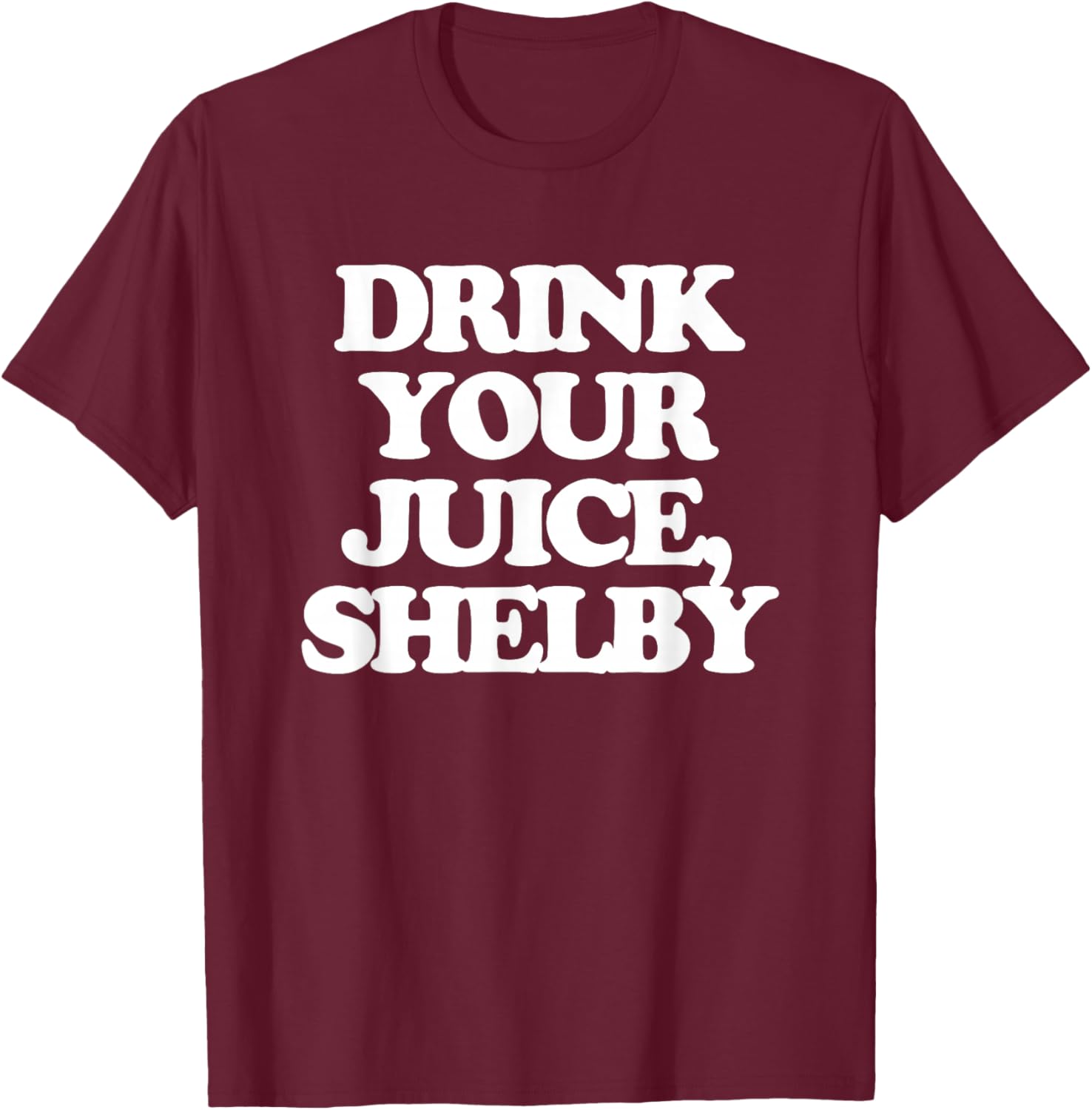 Drink Your Juice, Shelby - Funny Saying Girls Women Cute T-Shirt - T-Shirt | Maroon
