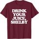 Drink Your Juice, Shelby - Funny Saying Girls Women Cute T-Shirt - T-Shirt | Maroon
