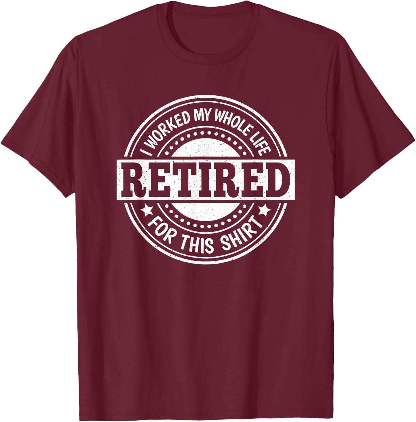 Retirement Men Women Retired I Worked My Whole Life For This T-Shirt - T-Shirt | Maroon