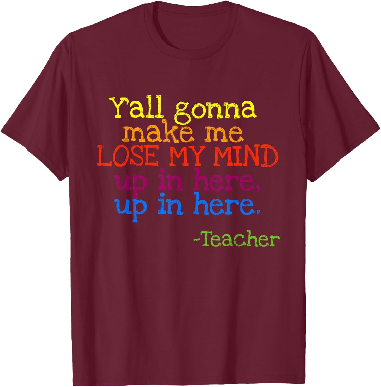 Y'all Gonna Make Me Lose My Mind Up In Here Teacher's T-Shirt - T-Shirt | Maroon