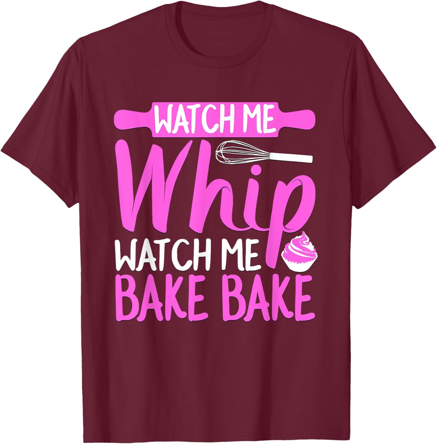 Watch Me Whip Watch Me Bake Bake Funny T-Shirt - T-Shirt | Maroon