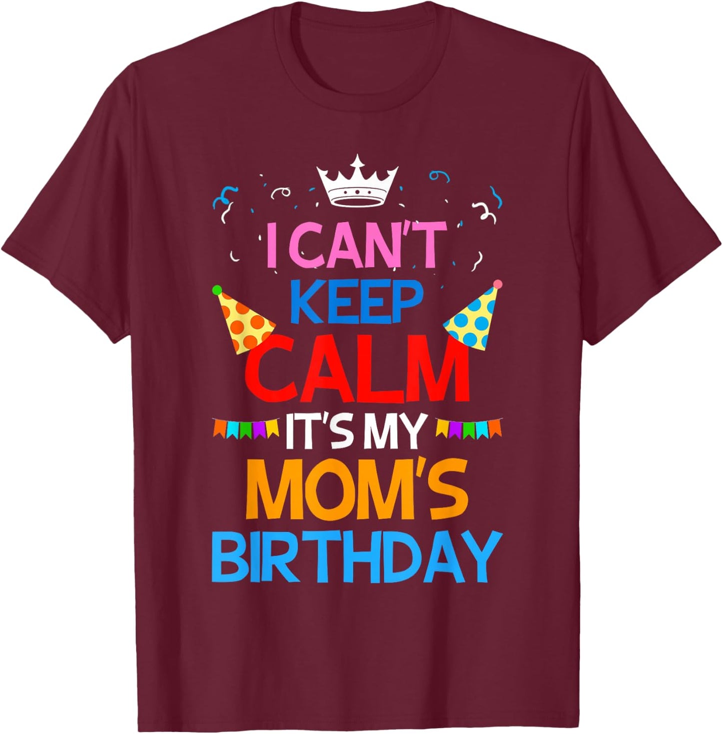 I Can't Keep Calm It's My Mom's Birthday T-Shirt - T-Shirt | Maroon