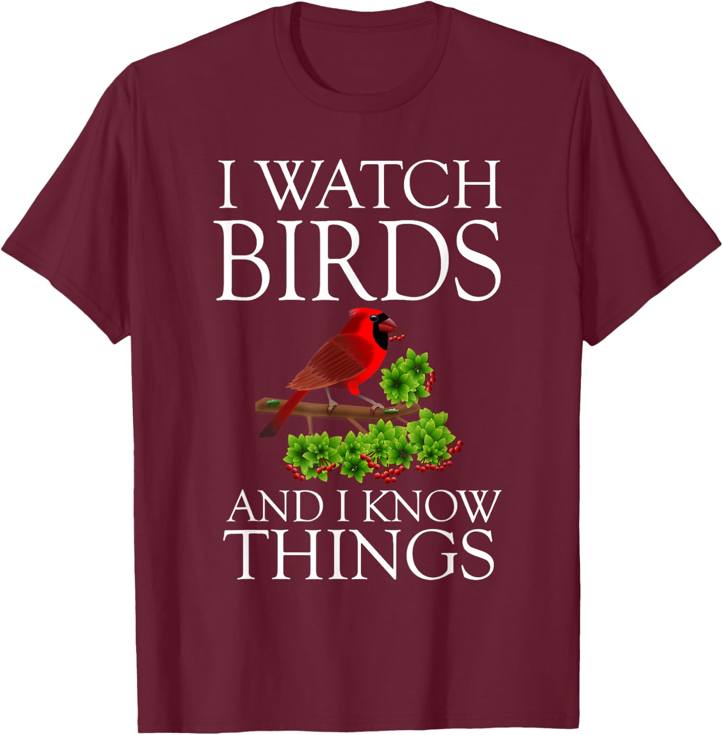I Watch Birds And I Know Things Shirt Birding Birdwatching T-Shirt - T-Shirt | Maroon