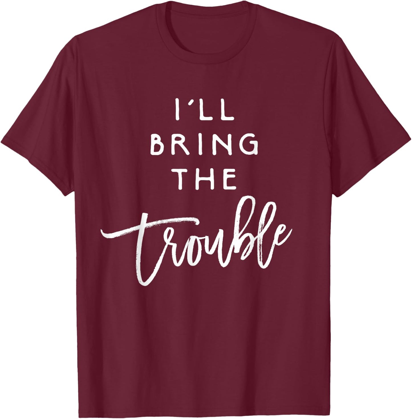 I'll Bring The Trouble Shirt Funny Wild Party Group T-Shirt - T-Shirt | Maroon