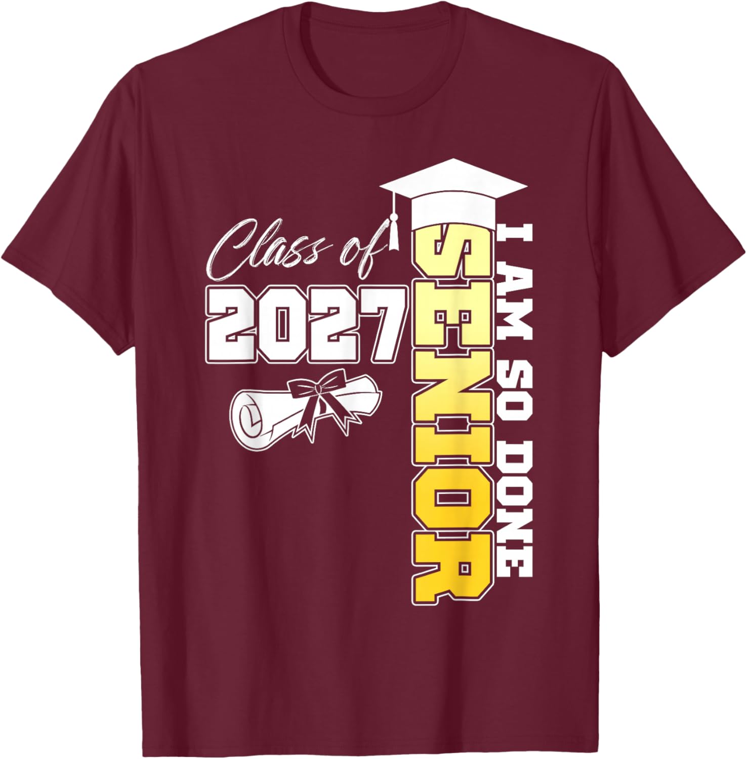Class of 2027 I Am So Done Senior 2027 Graduation Student T-Shirt - T-Shirt | Maroon