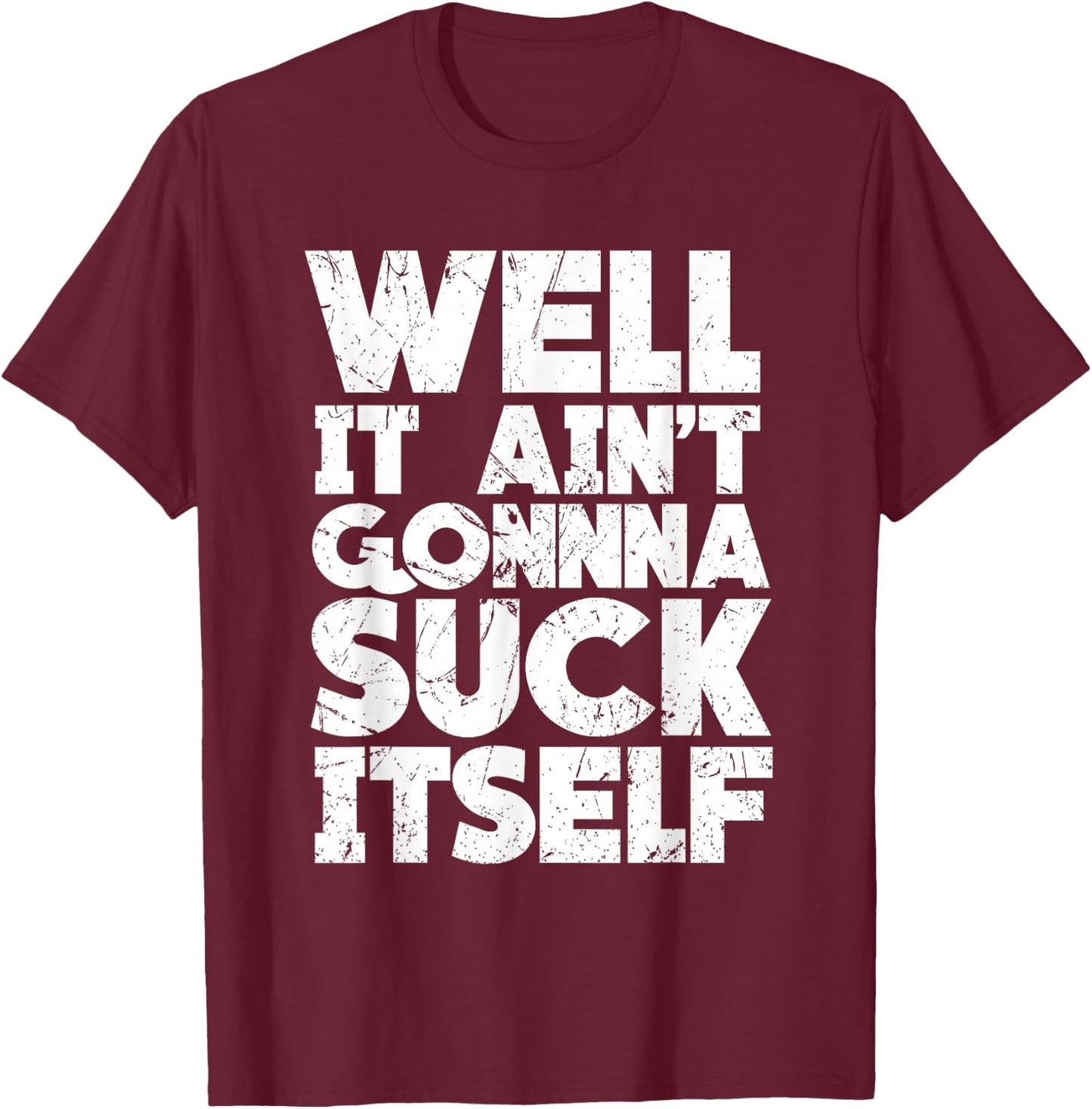 Well It Ain't Gonna Suck Itself Shirt T-Shirt - T-Shirt | Maroon