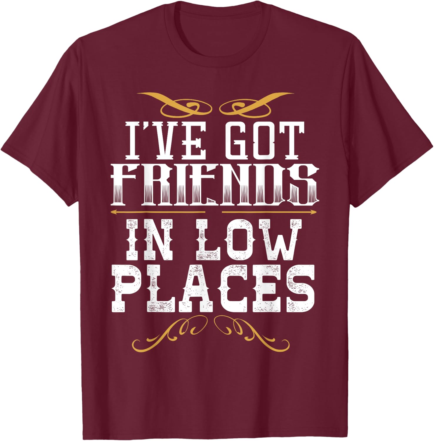 I've Got Friends In Low Places Redneck Country T-Shirt - T-Shirt | Maroon