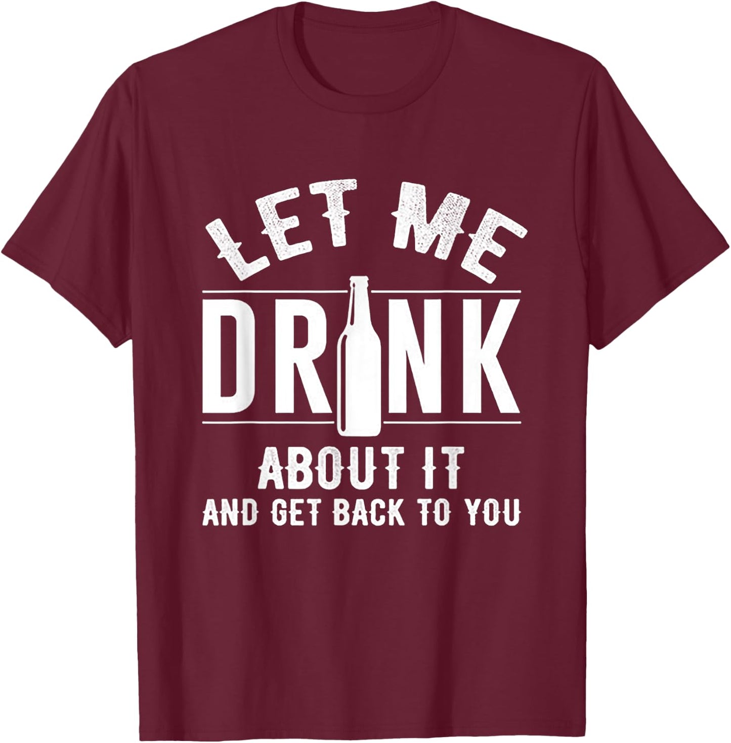 Let Me Drink About It And get back To You Drinking Gift T-Shirt - T-Shirt | Maroon