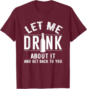 Let Me Drink About It And get back To You Drinking Gift T-Shirt - T-Shirt | Maroon