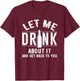 Let Me Drink About It And get back To You Drinking Gift T-Shirt - T-Shirt | Maroon