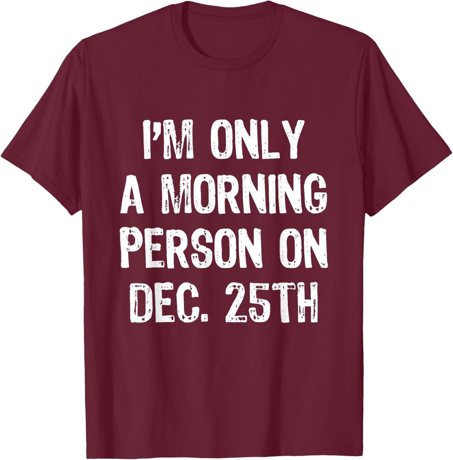 I'm Only A Morning Person On December 25th Christmas Dec T-Shirt - T-Shirt | Maroon