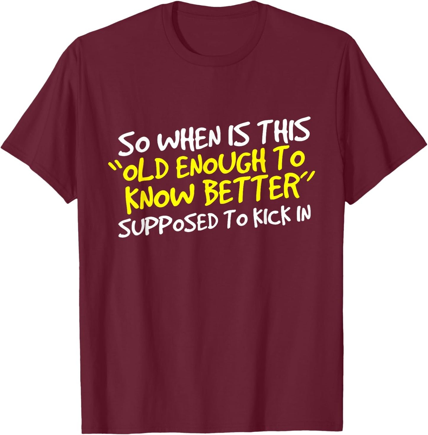 When Does Old Enough to Know Better Kick In? T-Shirt - T-Shirt | Maroon
