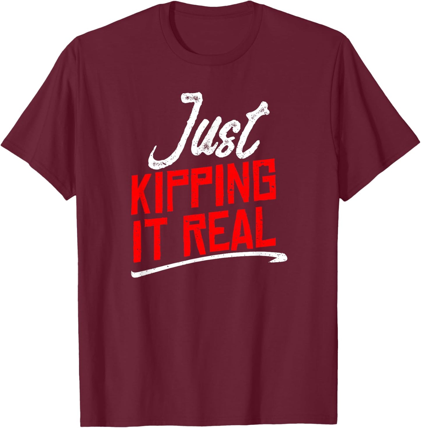 Just Kipping it Real Shirt | Motivational Gym Gift T-Shirt - T-Shirt | Maroon