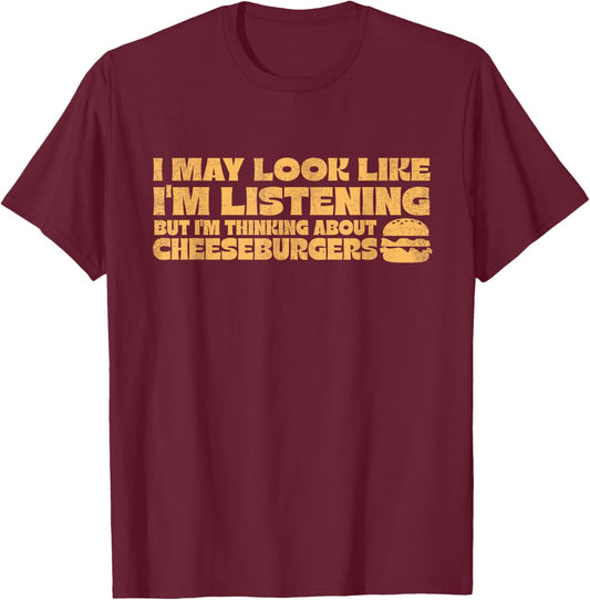 I May Look Like I'm Listening Thinking About Cheeseburgers T-Shirt - T-Shirt | Maroon