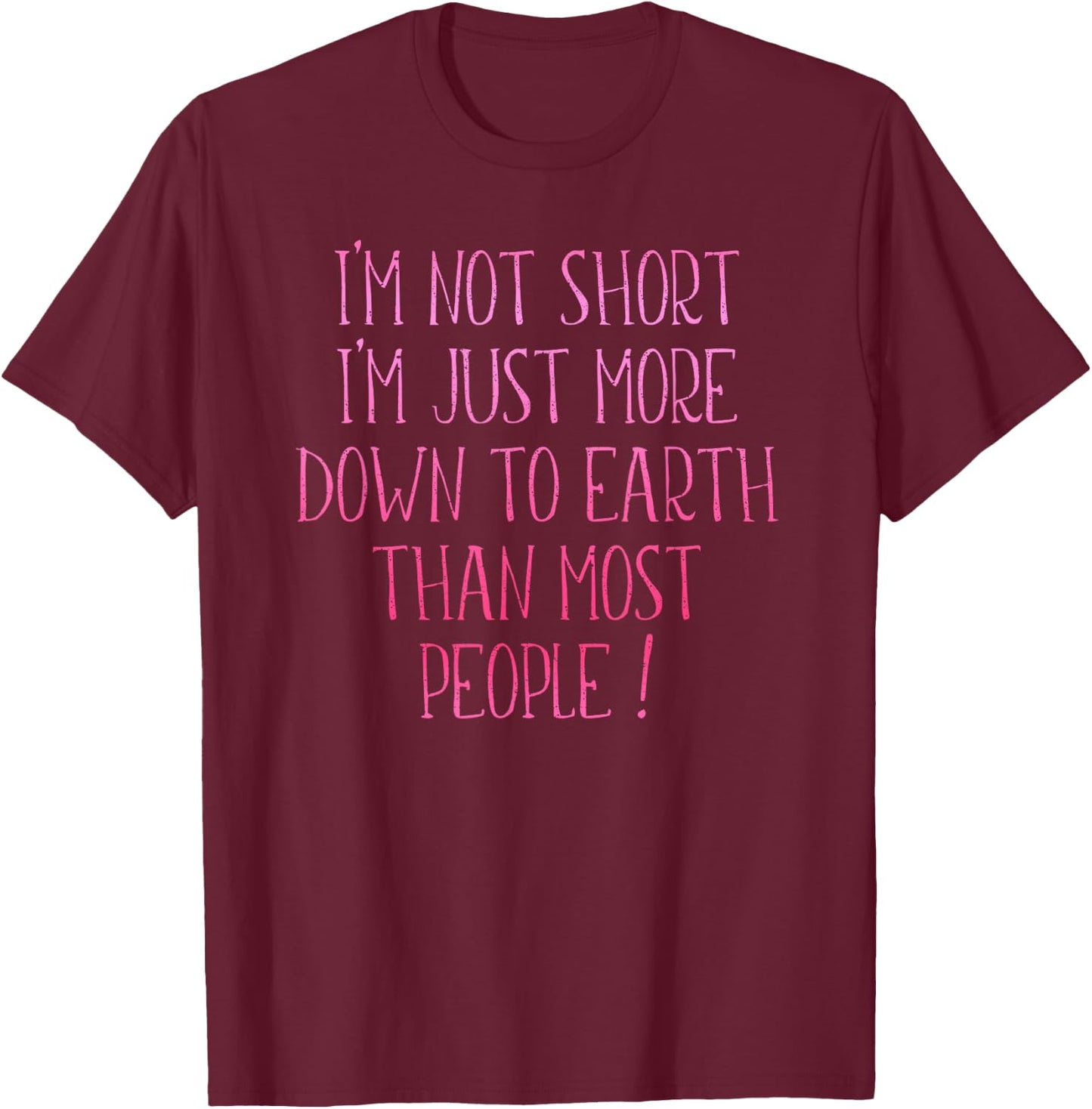 I'm Not Short I'm Just More Down To Earth Than Most People T-Shirt - T-Shirt | Maroon