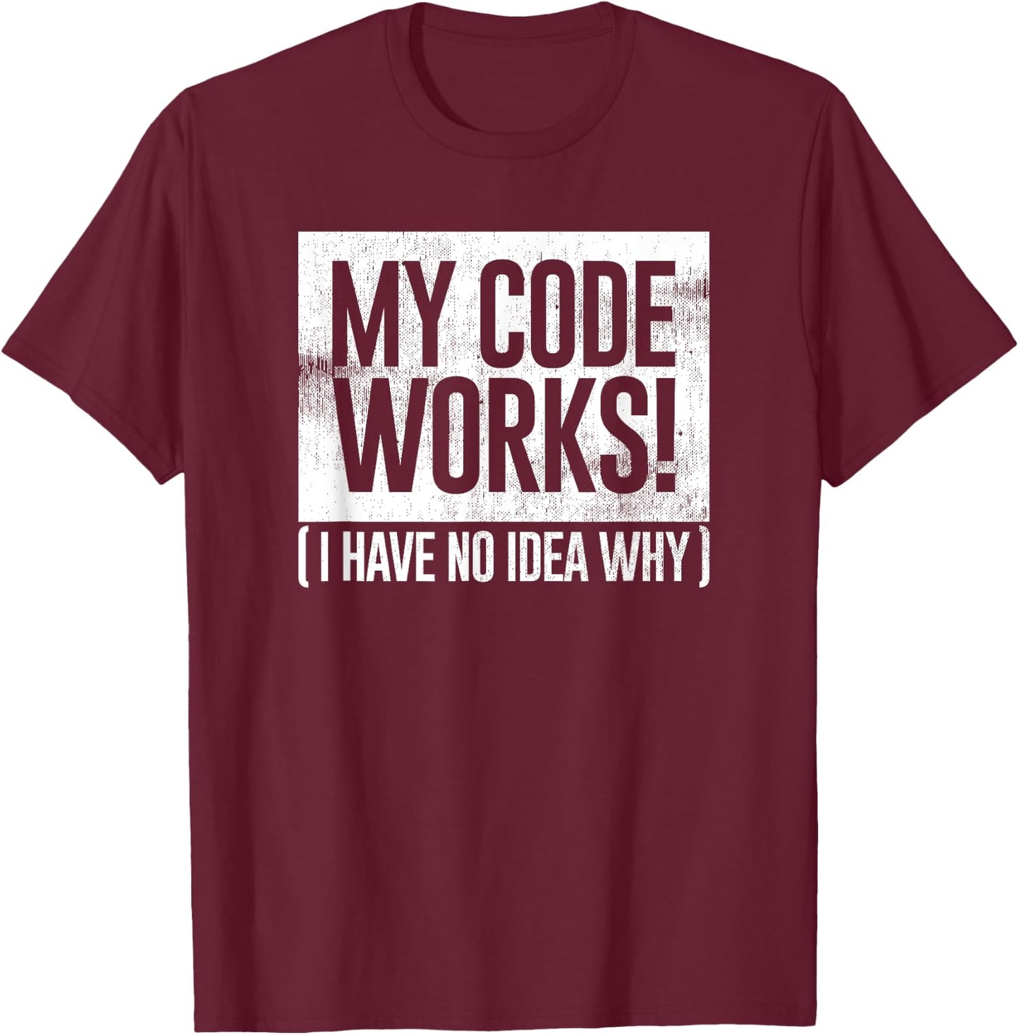 Funny Distressed My Code Works I Have No Idea Why Gift T-Shirt - T-Shirt | Maroon