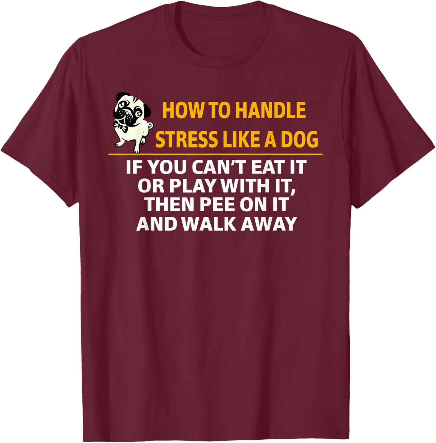 How To Handle Stress Like A Dog Pee On It And Walk Away T-Shirt - T-Shirt | Maroon