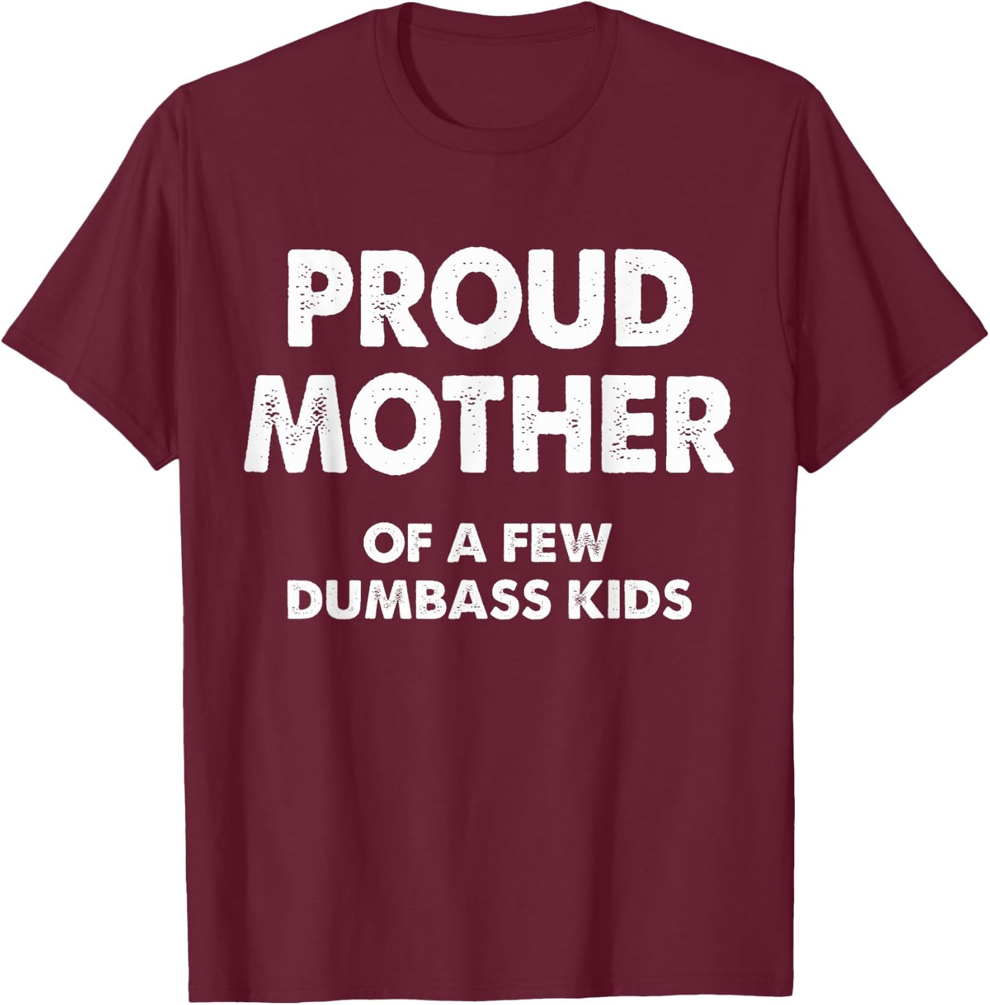 Proud Mother Of A Few Dumbass Kids T-Shirt - T-Shirt | Maroon