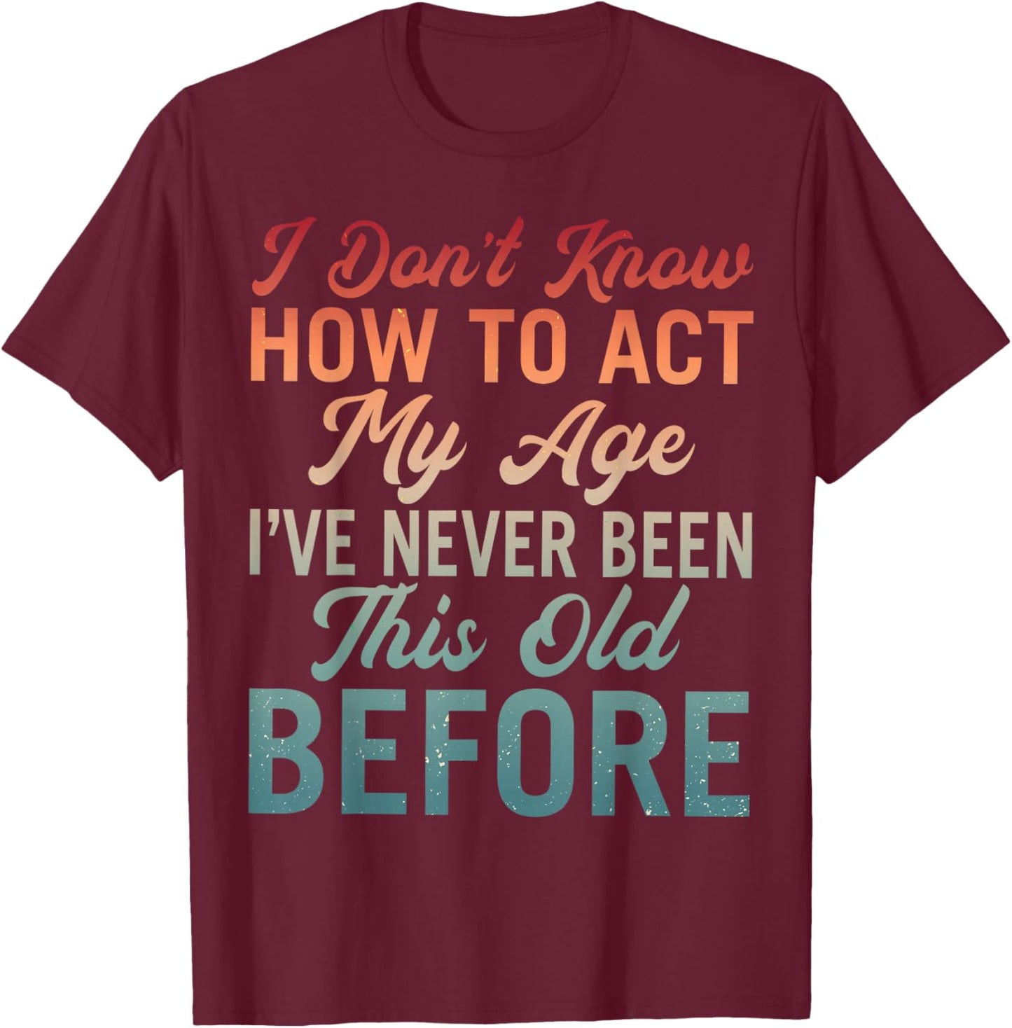 Vintage Older Age I Dont Know How to Act My Age Old Man T-Shirt - T-Shirt | Maroon