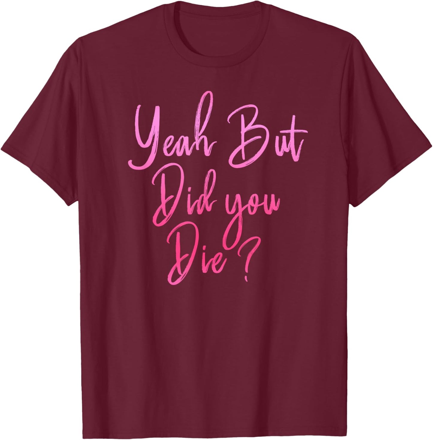 Yeah But Did You Die? Funny Gym Fitness Workout T-Shirt - T-Shirt | Maroon