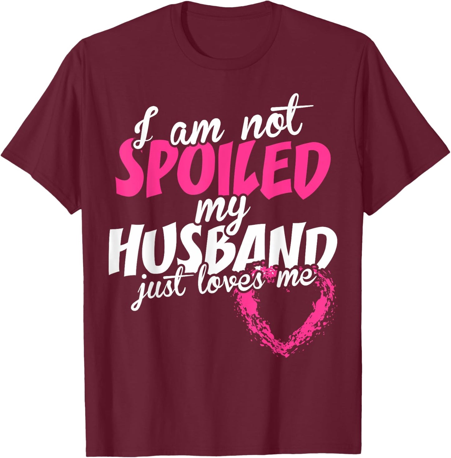 I Am Not Spoiled My Husband Just Loves Me T-Shirt - T-Shirt | Maroon