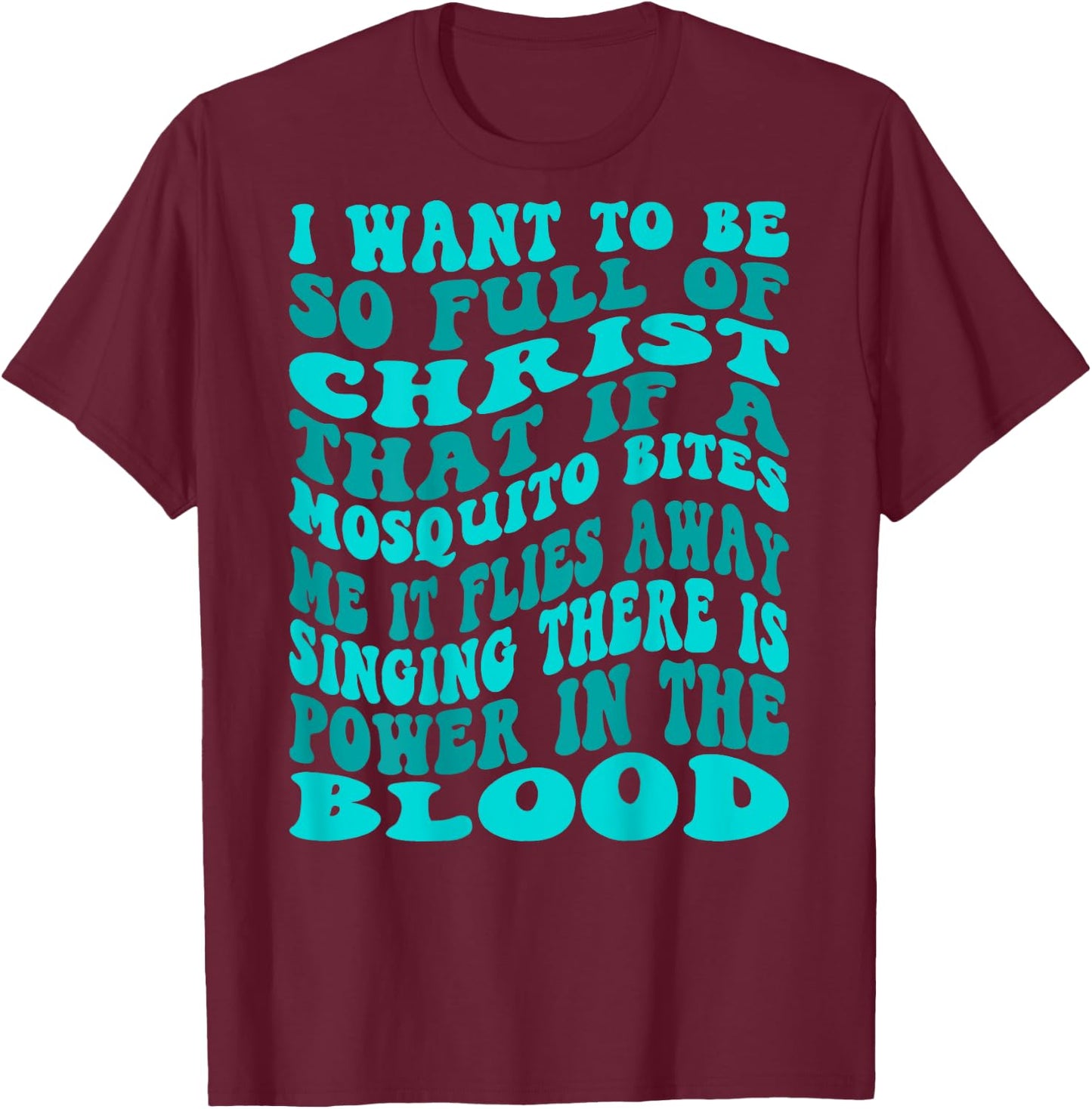 I Want To Be So Full Of Christ That If A Mosquito Bites Me T-Shirt - T-Shirt | Maroon