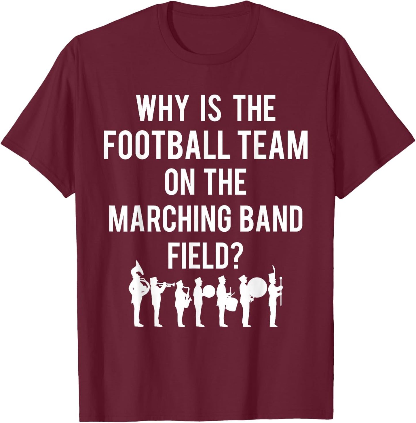 Why Is The Football Team On The Band Field Funny Marching T-Shirt - T-Shirt | Maroon