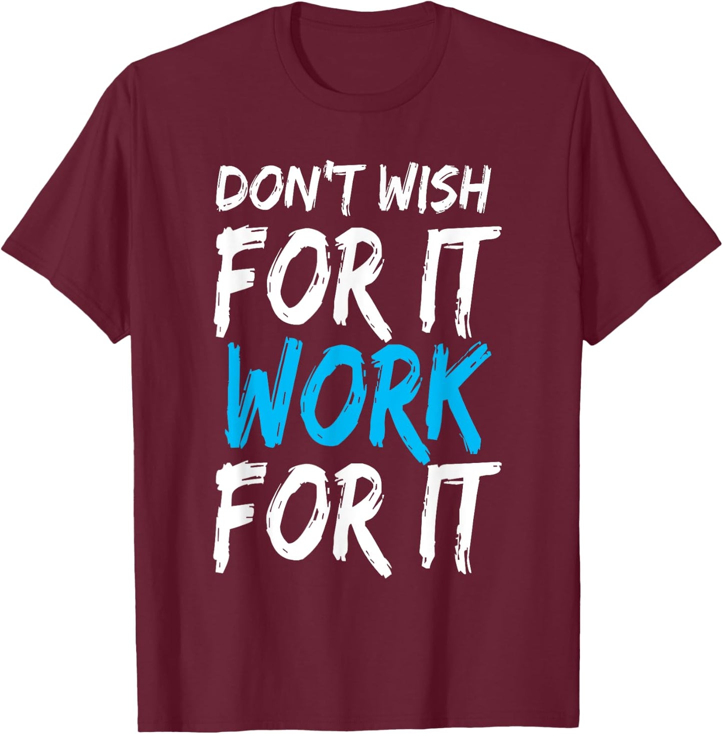 Don't Wish for It Work for It Shirt T-Shirt - T-Shirt | Maroon