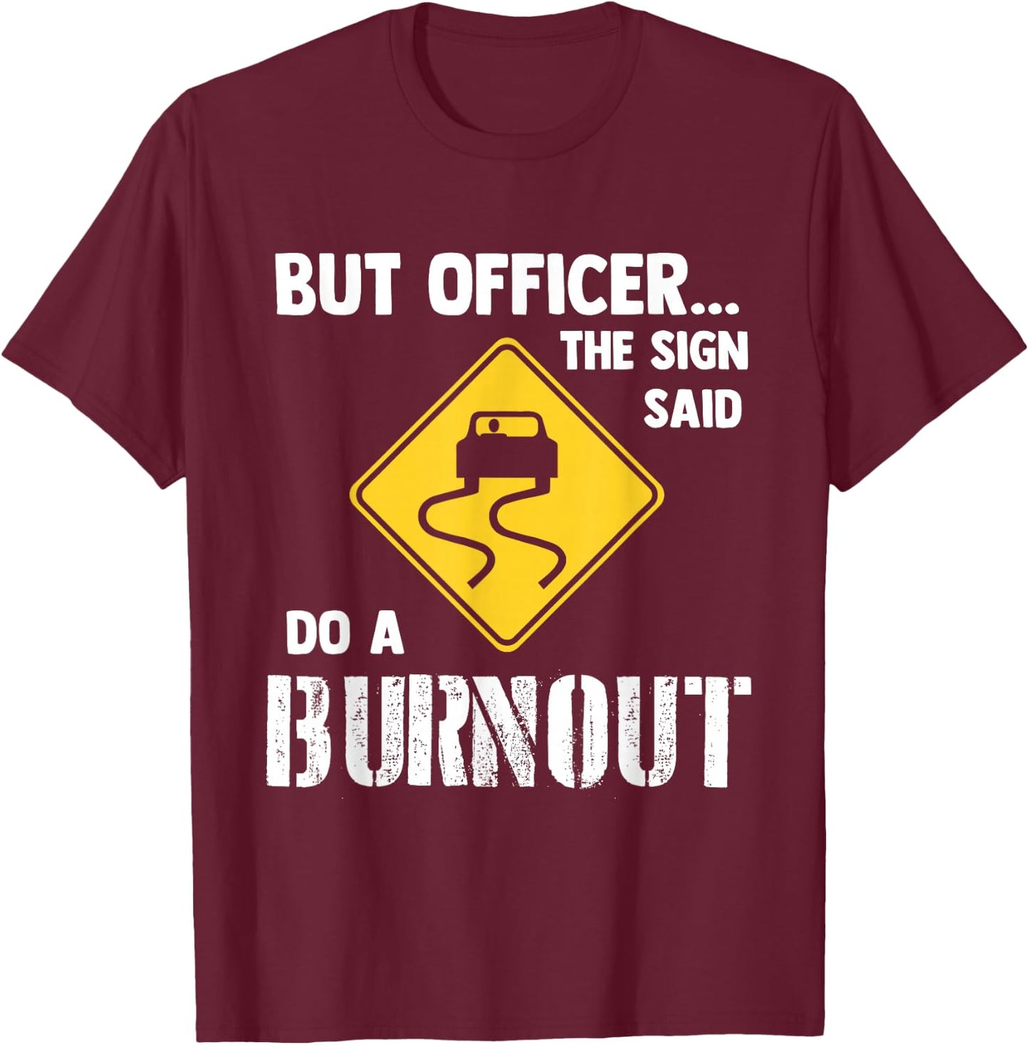 But Officer The Sign Said Do a Burnout - Funny Car T-Shirt - T-Shirt | Maroon
