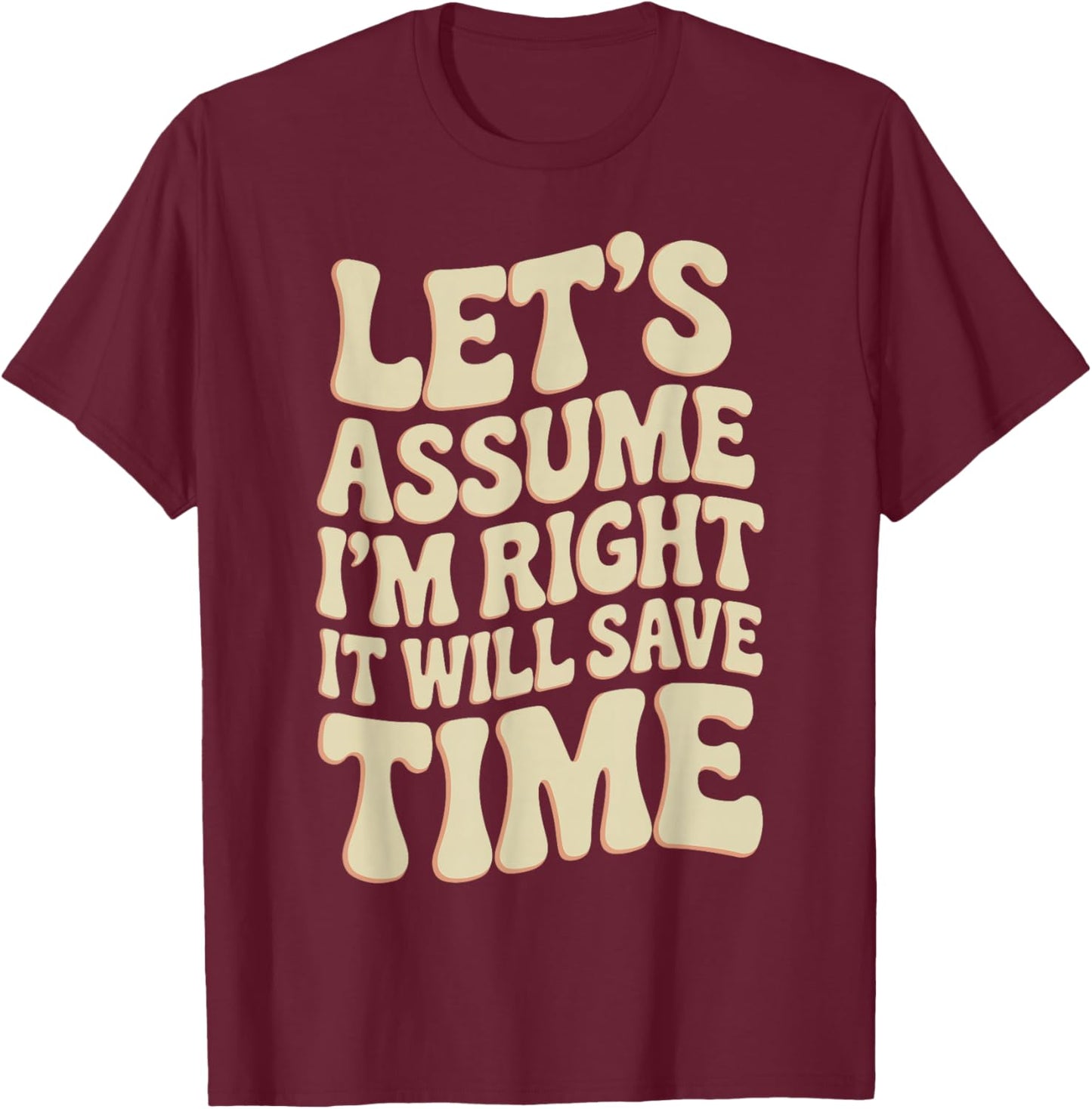 Funny Sarcastic Let's Assume I'm Right It Will Save Time T-Shirt - T-Shirt | Maroon
