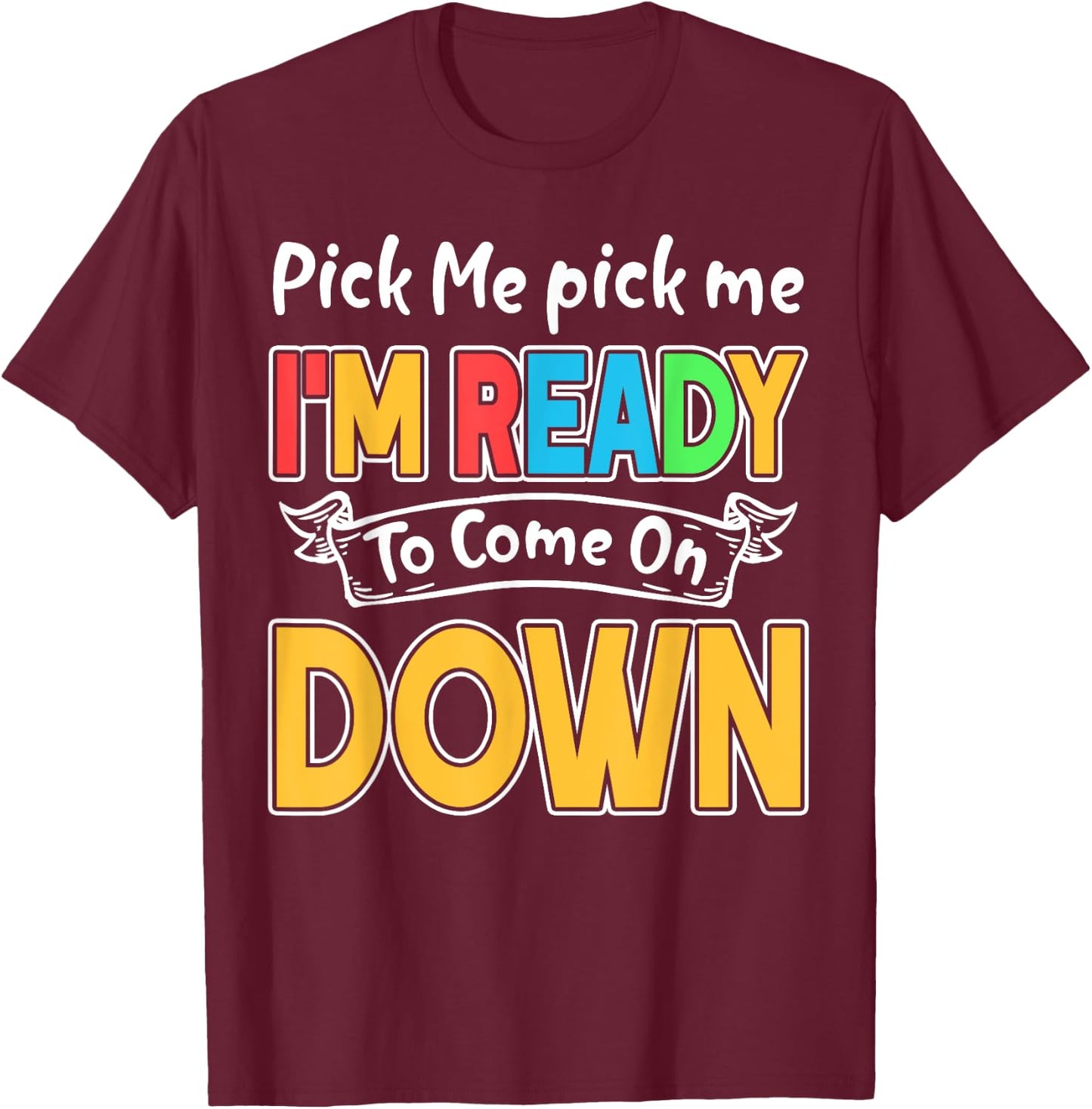 Pick Me Im Ready To Come On Down T-Shirt - T-Shirt | Maroon