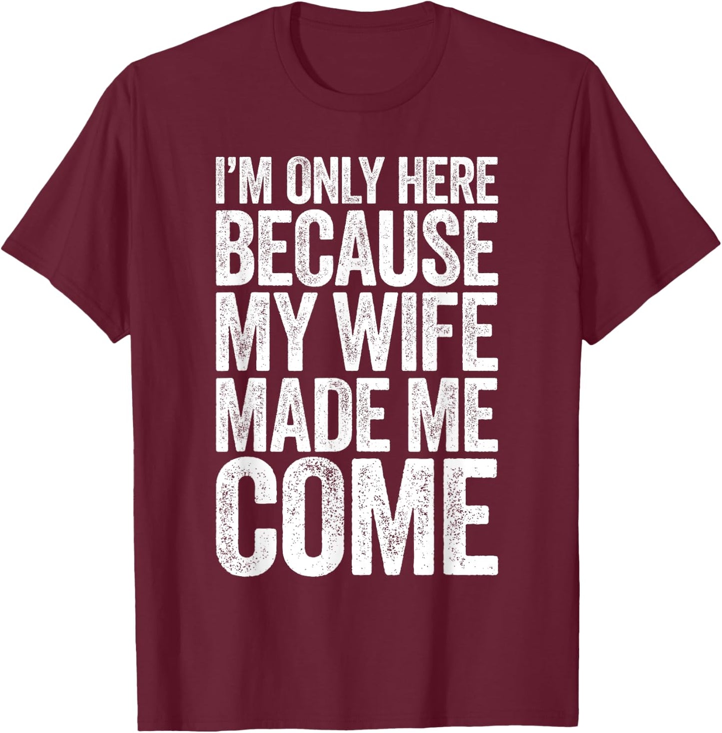I'm Only Here Because My Wife Made Me Come T-Shirt - T-Shirt | Maroon