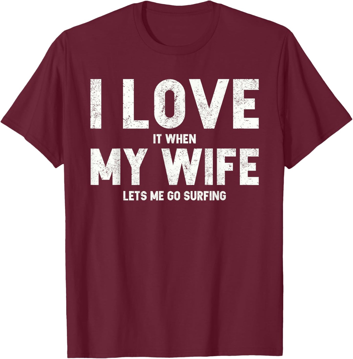 I Love It When My Wife Lets Me Go Surfing T Shirt T-Shirt - T-Shirt | Maroon