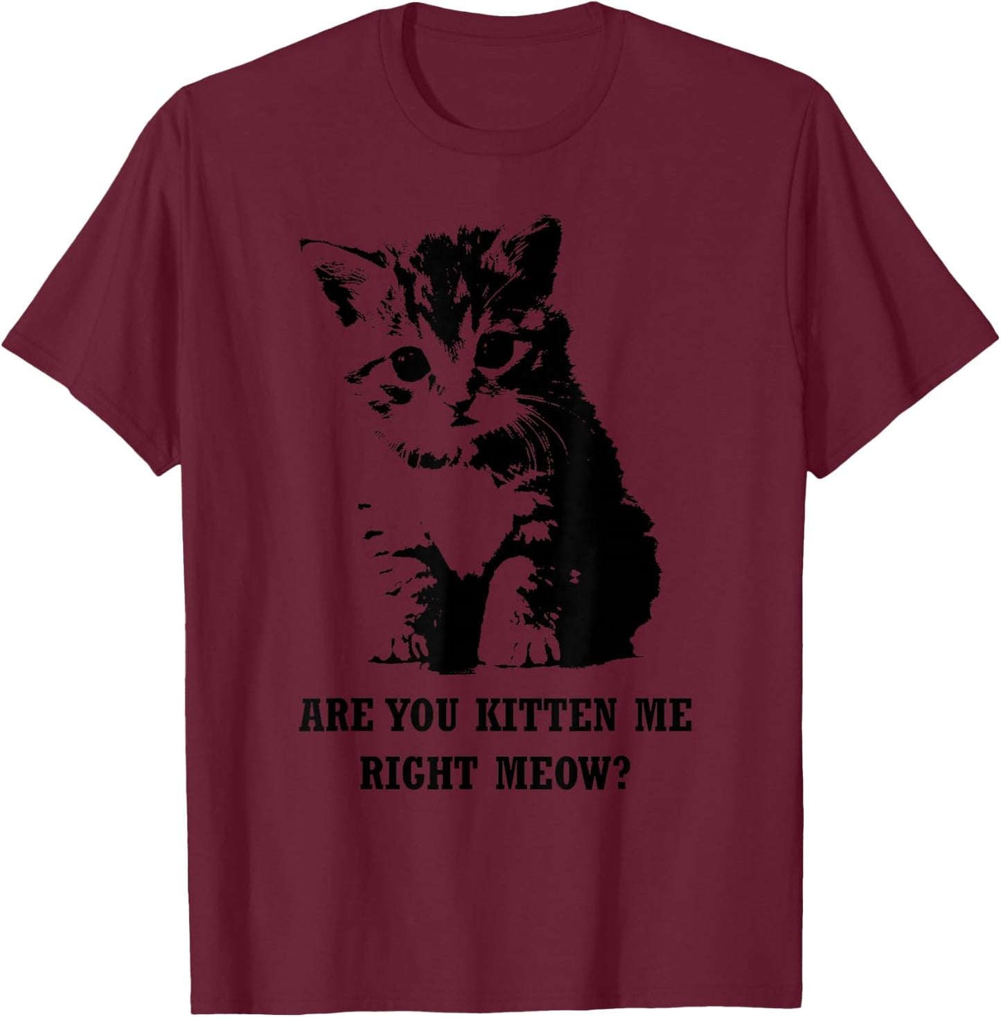 Are You Kitten Me Right Meow T-Shirt - T-Shirt | Maroon