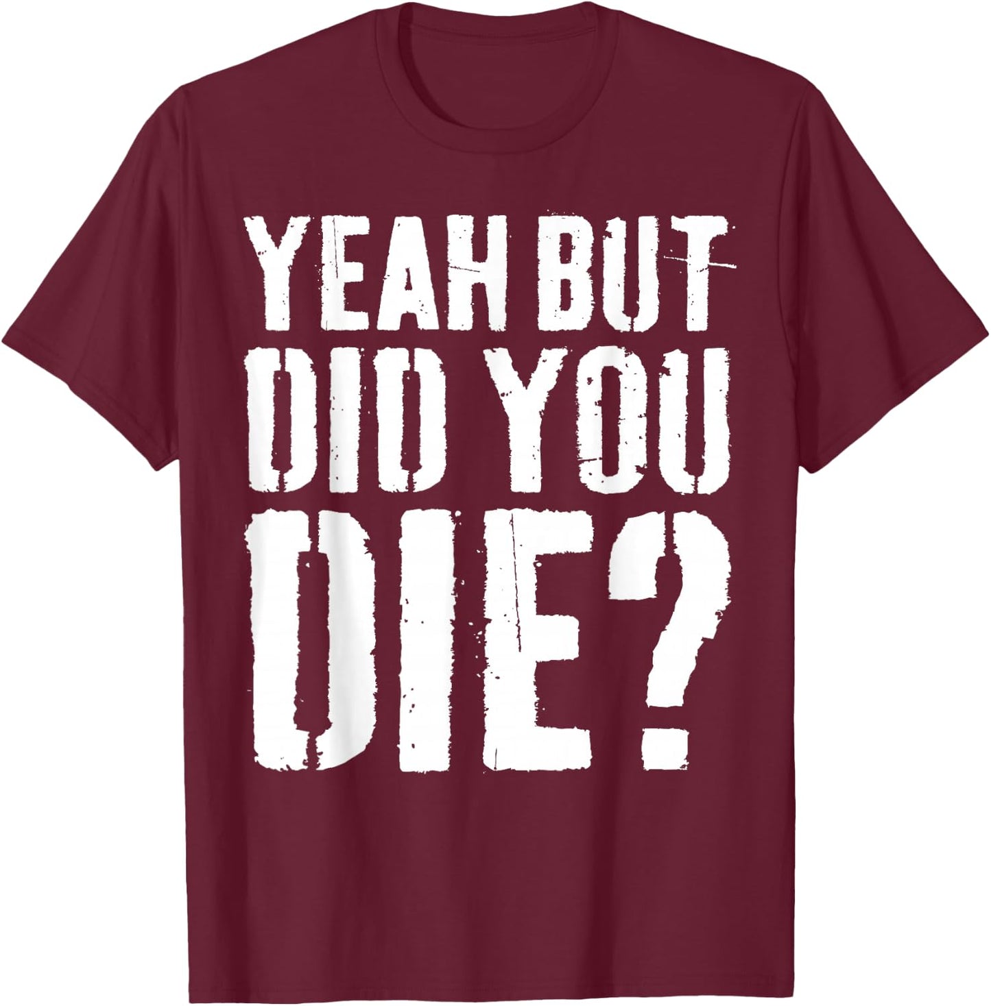 Yeah But Did You Die Shirt Men Women Funny Workout T-Shirt - T-Shirt | Maroon