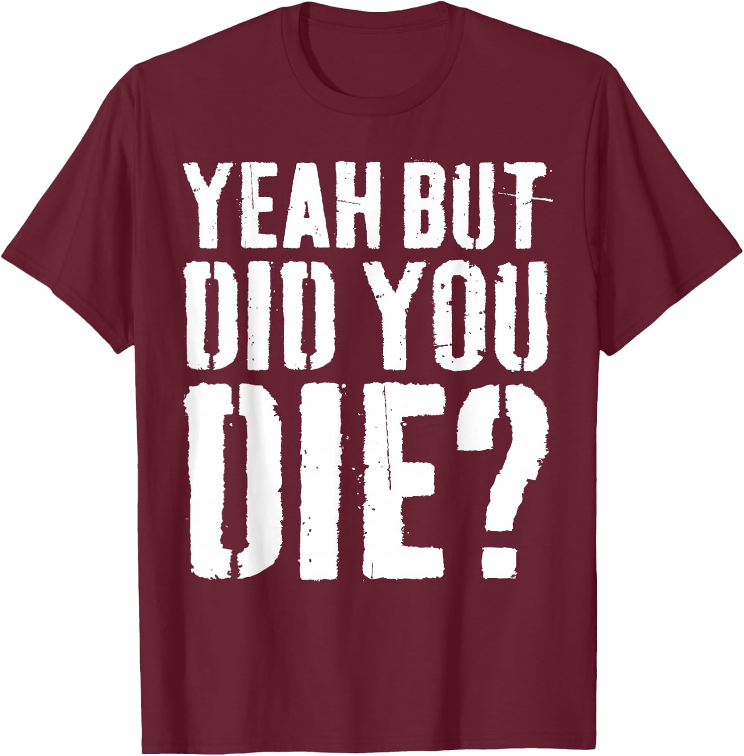 Yeah But Did You Die Shirt Men Women Funny Workout T-Shirt - T-Shirt | Maroon