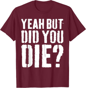 Yeah But Did You Die Shirt Men Women Funny Workout T-Shirt - T-Shirt | Maroon