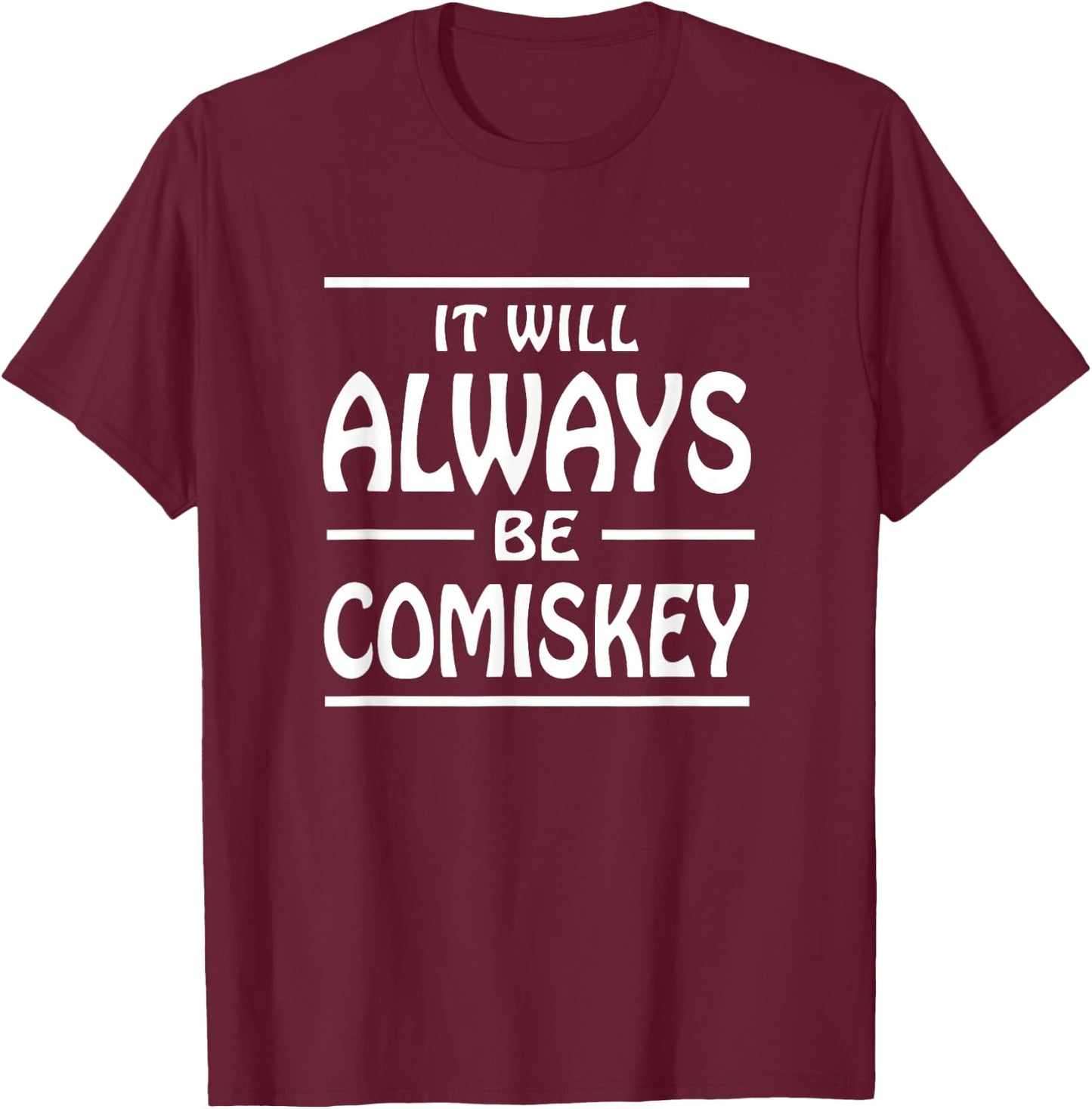 It Will Always Be Comiskey T Shirt T-Shirt - T-Shirt | Maroon