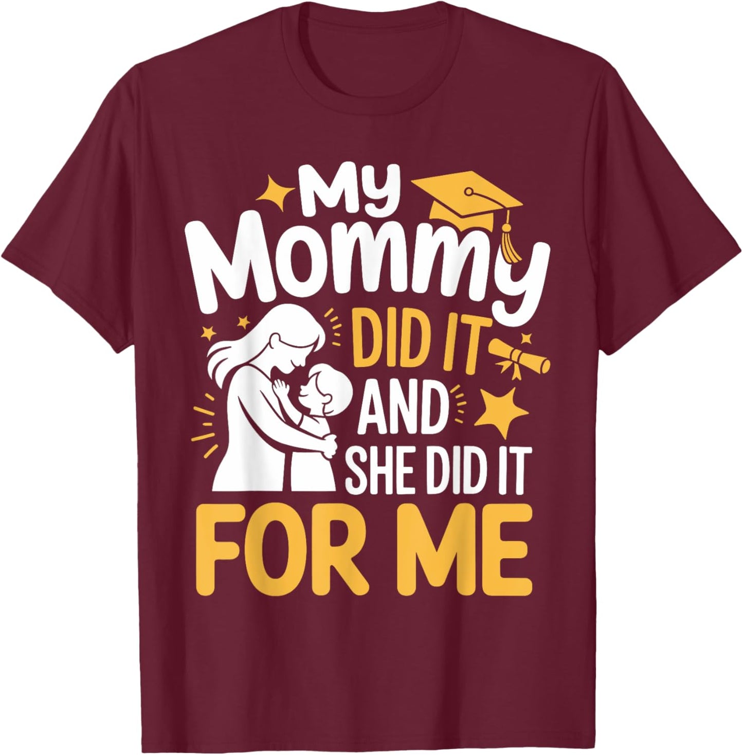 My Mommy Did It And She Did It For Me Funny Mommy Graduation T-Shirt - T-Shirt | Maroon