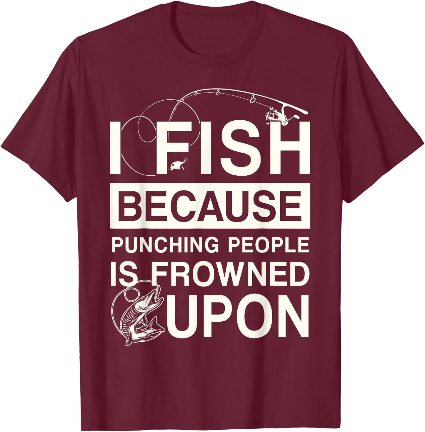 I Fish Because Punching People Is Frowned Upon T-Shirt - T-Shirt | Maroon