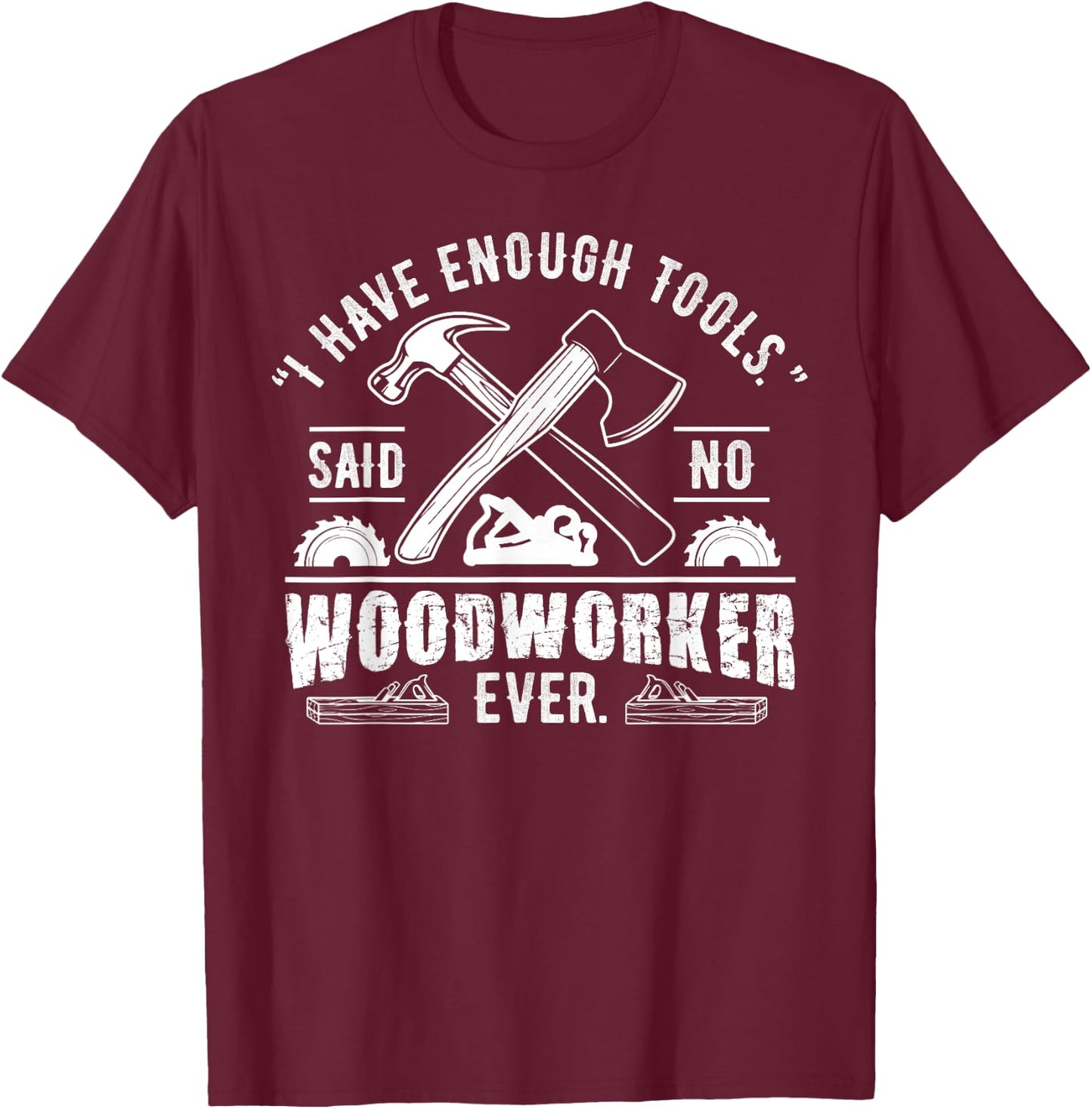 I Have Enough Tools Said No Woodworker Ever Funny Gift T-Shirt - T-Shirt | Maroon