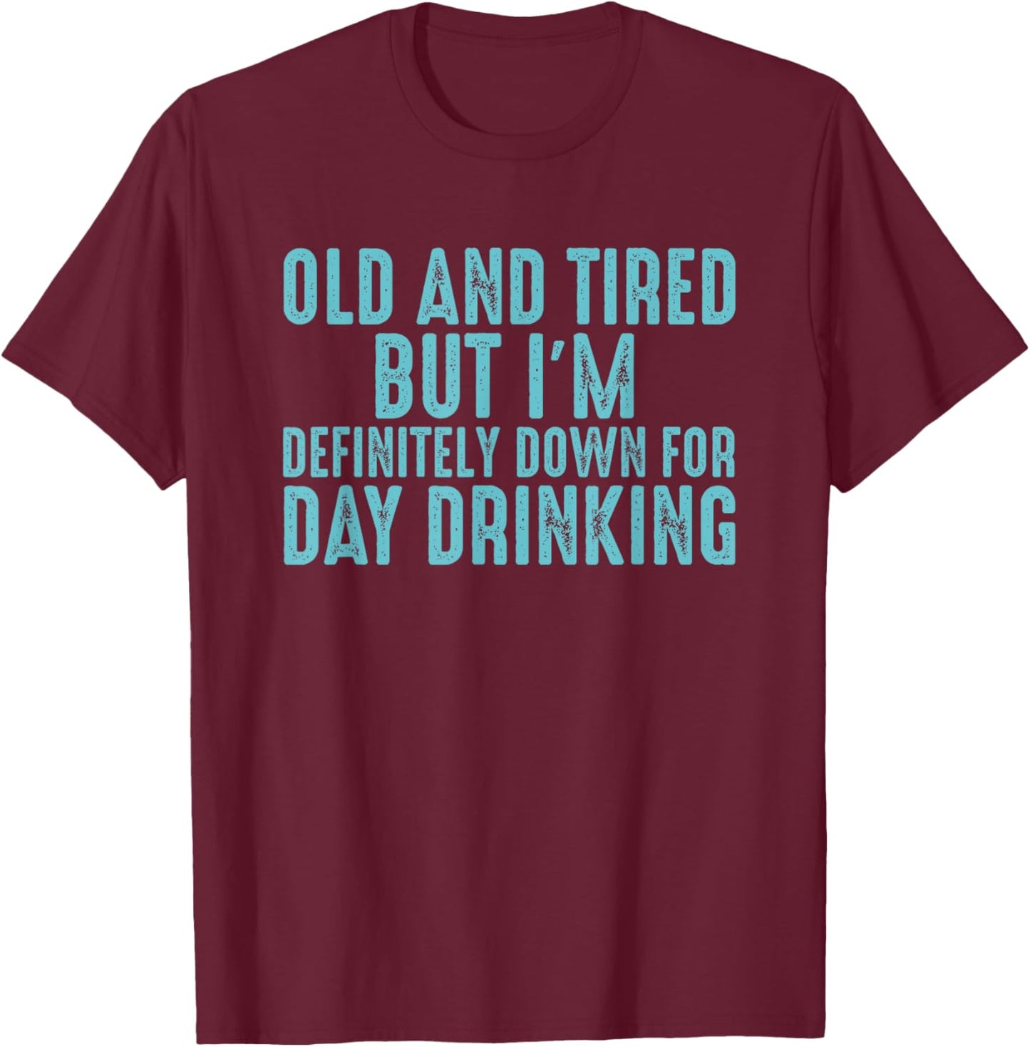 Old And Tired But I'm Down For Day Drinking T-Shirt - T-Shirt | Maroon